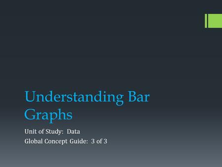 Understanding Bar Graphs Unit of Study: Data Global Concept Guide: 3 of 3.