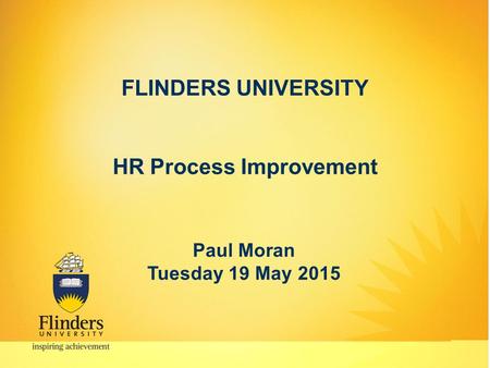 FLINDERS UNIVERSITY HR Process Improvement Paul Moran Tuesday 19 May 2015.