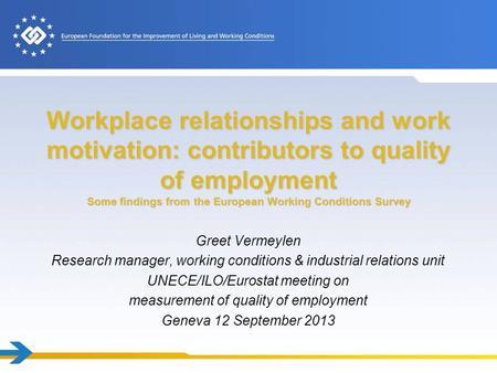 Workplace relationships and work motivation: contributors to quality of employment Some findings from the European Working Conditions Survey Greet Vermeylen.