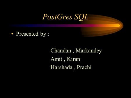 PostGres SQL Presented by : Chandan, Markandey Amit, Kiran Harshada, Prachi.