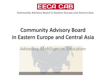 Community Advisory Board in Eastern Europe and Central Asia Advocacy. Mobilization. Education.