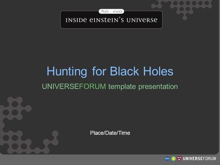Hunting For Black Holes Hunting for Black Holes UNIVERSEFORUM template presentation Place/Date/Time.
