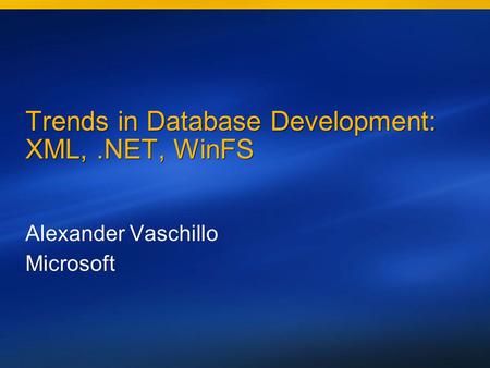 Trends in Database Development: XML,.NET, WinFS Alexander Vaschillo Microsoft Alexander Vaschillo Microsoft.