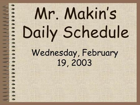 Mr. Makin’s Daily Schedule Wednesday, February 19, 2003.