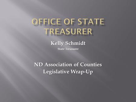 ND Association of Counties Legislative Wrap-Up Kelly Schmidt State Treasurer.