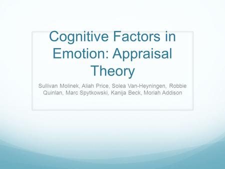 Cognitive Factors in Emotion: Appraisal Theory Sullivan Molinek, Aliah Price, Solea Van-Heyningen, Robbie Quinlan, Marc Spytkowski, Kanija Beck, Moriah.
