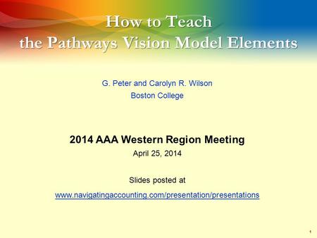 1 How to Teach the Pathways Vision Model Elements G. Peter and Carolyn R. Wilson Boston College 2014 AAA Western Region Meeting April 25, 2014 Slides posted.