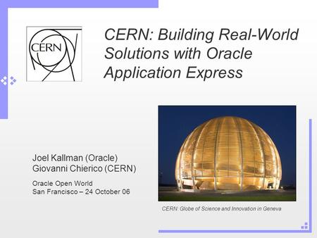 CERN: Building Real-World Solutions with Oracle Application Express Joel Kallman (Oracle) Giovanni Chierico (CERN) Oracle Open World San Francisco – 24.
