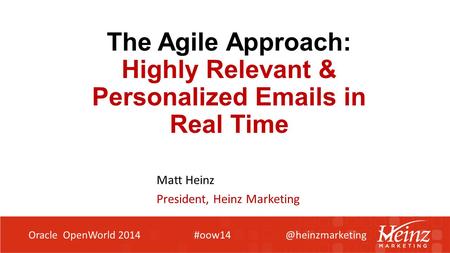 The Agile Approach: Highly Relevant & Personalized  s in Real Time Matt Heinz President, Heinz Marketing Oracle OpenWorld 2014