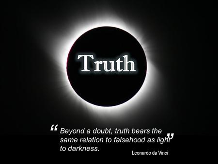 Beyond a doubt, truth bears the same relation to falsehood as light to darkness. Leonardo da Vinci ” “