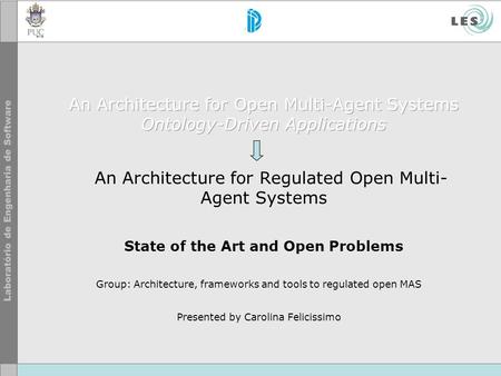 Group: Architecture, frameworks and tools to regulated open MAS Presented by Carolina Felicissimo.