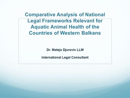 Comparative Analysis of National Legal Frameworks Relevant for Aquatic Animal Health of the Countries of Western Balkans Dr. Mateja Djurovic LLM International.