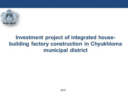 2012 Investment project of integrated house- building factory construction in Chyukhloma municipal district.