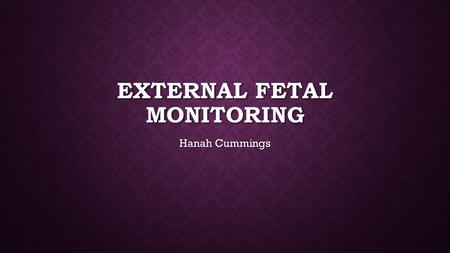 EXTERNAL FETAL MONITORING Hanah Cummings. TYPES OF EXTERNAL FETAL MONITORING Fetoscope- a stethoscope with a large head designed for listening to fetal.
