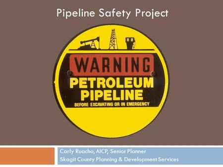 Carly Ruacho, AICP, Senior Planner Skagit County Planning & Development Services Pipeline Safety Project.