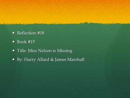 Reflection #18 Reflection #18 Book #15 Book #15 Title: Miss Nelson is Missing Title: Miss Nelson is Missing By: Harry Allard & James Marshall By: Harry.