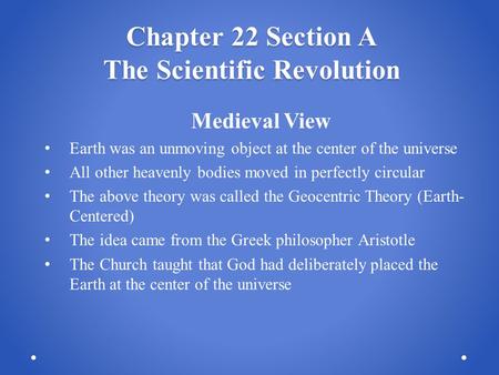 Chapter 22 Section A The Scientific Revolution Medieval View Earth was an unmoving object at the center of the universe All other heavenly bodies moved.