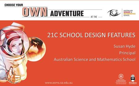 21C SCHOOL DESIGN FEATURES Susan Hyde Principal Australian Science and Mathematics School.