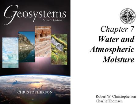 Robert W. Christopherson Charlie Thomsen Chapter 7 Water and Atmospheric Moisture.
