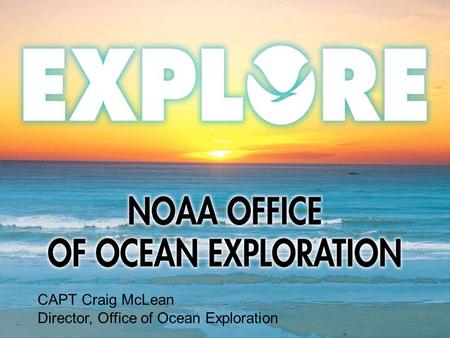 CAPT Craig McLean Director, Office of Ocean Exploration.