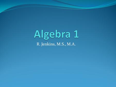 Algebra 1 R. Jenkins, M.S., M.A..