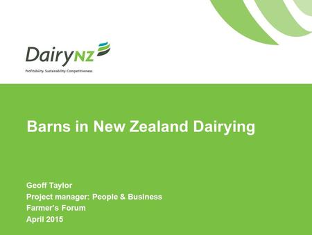 Barns in New Zealand Dairying Geoff Taylor Project manager: People & Business Farmer’s Forum April 2015.
