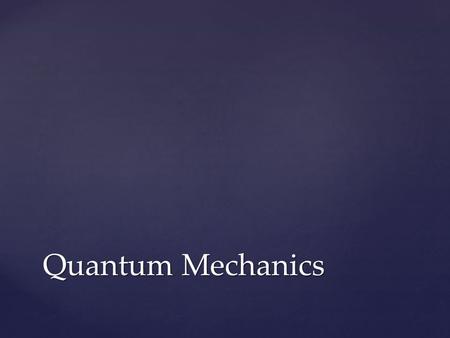 Quantum Mechanics.  Write what’s in white on the back of the Week 10 Concept Review  Then, answer the questions on the front Your Job.