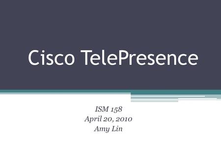 Cisco TelePresence ISM 158 April 20, 2010 Amy Lin.