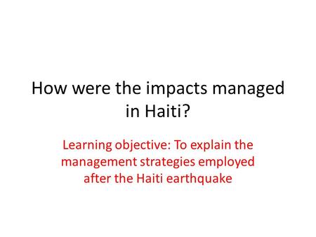 How were the impacts managed in Haiti? Learning objective: To explain the management strategies employed after the Haiti earthquake.