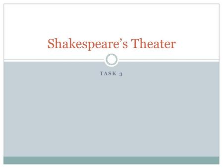 TASK 3 Shakespeare’s Theater. Shakespeare joined the Lord Chamberlein’s Men in 1594. The name was later changed to The King’s Men. After the death of.