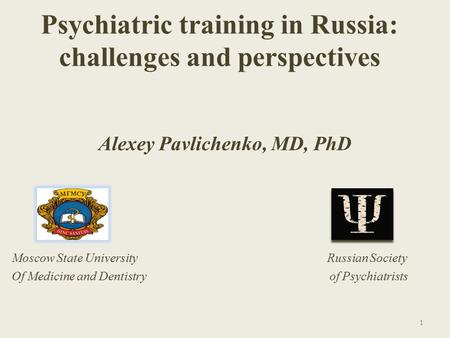 Psychiatric training in Russia: challenges and perspectives Alexey Pavlichenko, MD, PhD Moscow State University Russian Society Of Medicine and Dentistry.