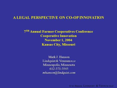 © M. Hanson L INDQUIST & V ENNUM PLLP 1 A LEGAL PERSPECTIVE ON CO-OP INNOVATION 7 TH Annual Farmer Cooperatives Conference Cooperative Innovation November.