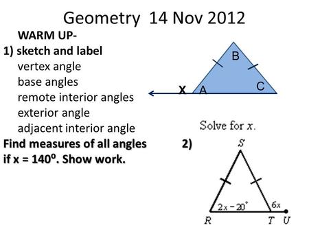 Geometry 14 Nov 2012 WARM UP- 1) sketch and label vertex angle base angles remote interior angles exterior angle adjacent interior angle Find measures.