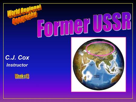 C.J. Cox Instructor. Former USSR Central & North Asia F Ten Geographic Qualities F Regions & States F Historical Geography F Physical Geography F Cultural.