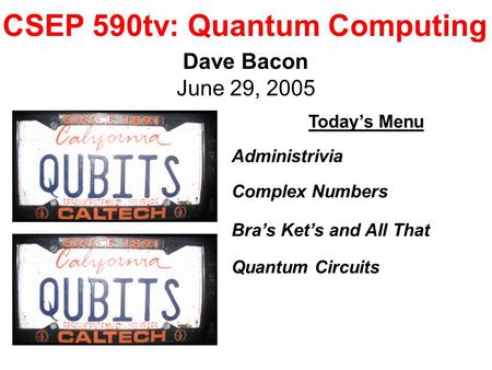 CSEP 590tv: Quantum Computing Dave Bacon June 29, 2005 Today’s Menu Administrivia Complex Numbers Bra’s Ket’s and All That Quantum Circuits.