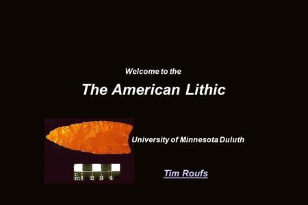 Tim Roufs Welcome to the The American Lithic University of Minnesota Duluth.