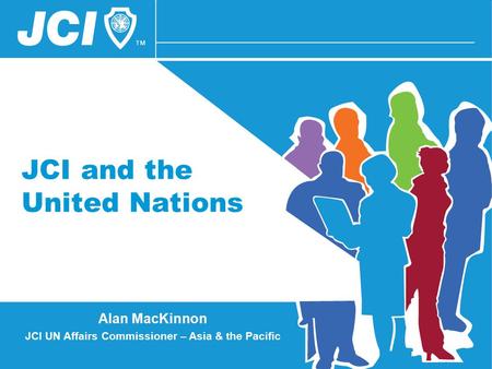JCI and the United Nations Alan MacKinnon JCI UN Affairs Commissioner – Asia & the Pacific.