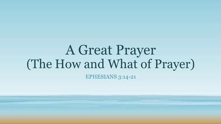 A Great Prayer (The How and What of Prayer) EPHESIANS 3:14-21.