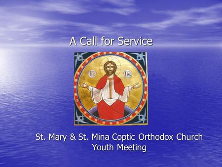 A Call for Service St. Mary & St. Mina Coptic Orthodox Church Youth Meeting.