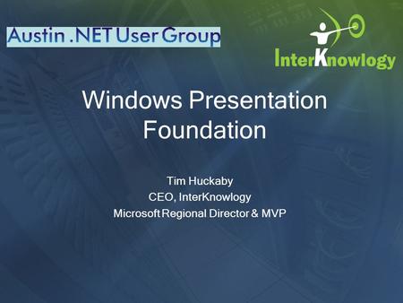 Windows Presentation Foundation Tim Huckaby CEO, InterKnowlogy Microsoft Regional Director & MVP.