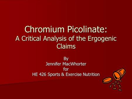 Chromium Picolinate: A Critical Analysis of the Ergogenic Claims By Jennifer MacWhorter for HE 426 Sports & Exercise Nutrition.