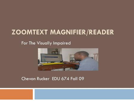 ZOOMTEXT MAGNIFIER/READER For The Visually Impaired Chevon Rucker EDU 674 Fall 09.
