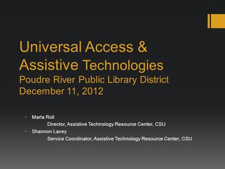Universal Access & Assistive Technologies Poudre River Public Library District December 11, 2012 Marla Roll Director, Assistive Technology Resource Center,