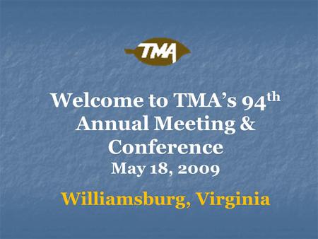 Welcome to TMA’s 94 th Annual Meeting & Conference May 18, 2009 Williamsburg, Virginia.