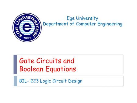 Gate Circuits and Boolean Equations BIL- 223 Logic Circuit Design Ege University Department of Computer Engineering.