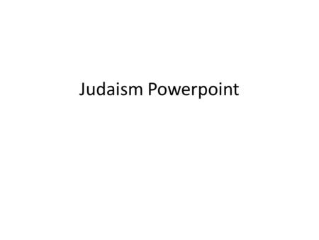 Judaism Powerpoint. Judaism is… “A 4000 year old tradition with ideas about what it means to be human and how to make the world a holy place” (Rabbi Harold.