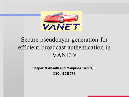 Secure pseudonym generation for efficient broadcast authentication in VANETs Deepak N Ananth and Manjusha Gadiraju CSC / ECE 774.