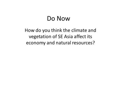 Do Now How do you think the climate and vegetation of SE Asia affect its economy and natural resources?