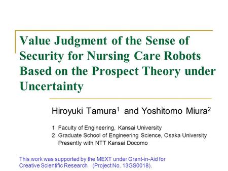 Value Judgment of the Sense of Security for Nursing Care Robots Based on the Prospect Theory under Uncertainty Hiroyuki Tamura 1 and Yoshitomo Miura 2.