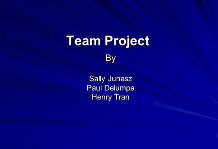 Team Project By Sally Juhasz Paul Delumpa Henry Tran.